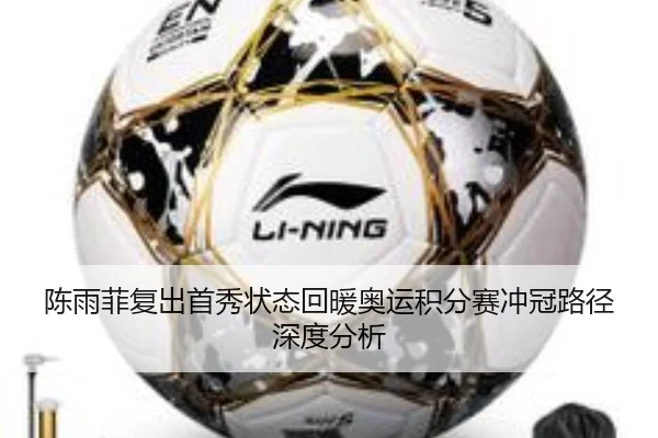 陈雨菲复出首秀状态回暖奥运积分赛冲冠路径深度分析
