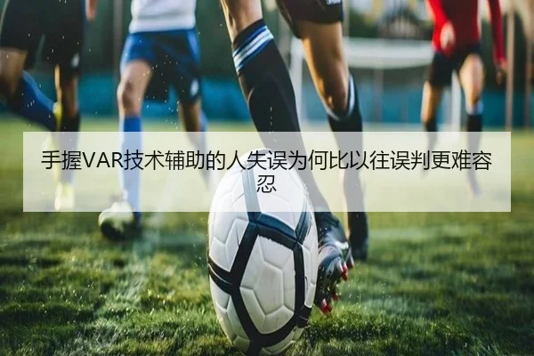 手握VAR技术辅助的人失误为何比以往误判更难容忍